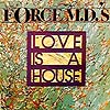 FORCE M.D.'S LOVE IS A HOUSE